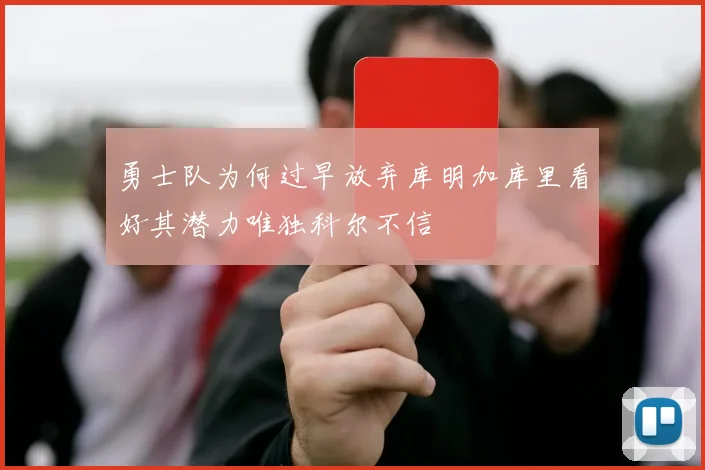 勇士队为何过早放弃库明加库里看好其潜力唯独科尔不信