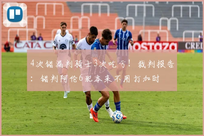 4次错漏判骑士3次吃亏！裁判报告：错判阿伦6犯本来不用打加时