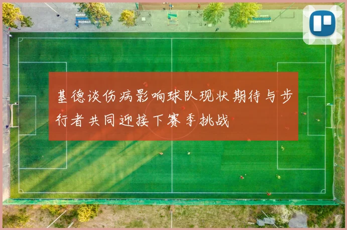 基德谈伤病影响球队现状期待与步行者共同迎接下赛季挑战