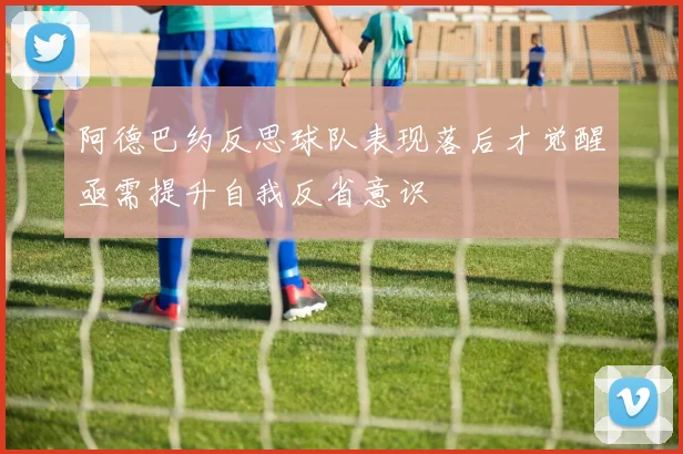 阿德巴约反思球队表现落后才觉醒亟需提升自我反省意识