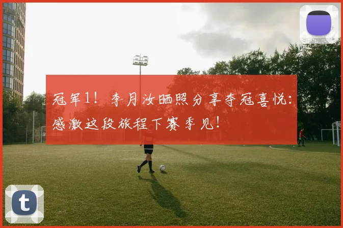 冠军1！李月汝晒照分享夺冠喜悦：感激这段旅程下赛季见！